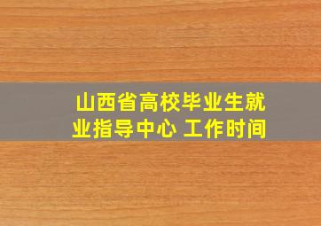 山西省高校毕业生就业指导中心 工作时间